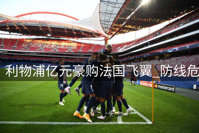 利物浦亿元豪购法国飞翼 防线危机催生冬季补强计划
