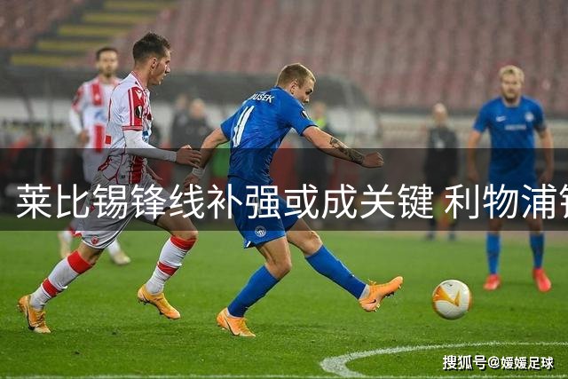 莱比锡锋线补强或成关键 利物浦锁定挪威新星迎来契机